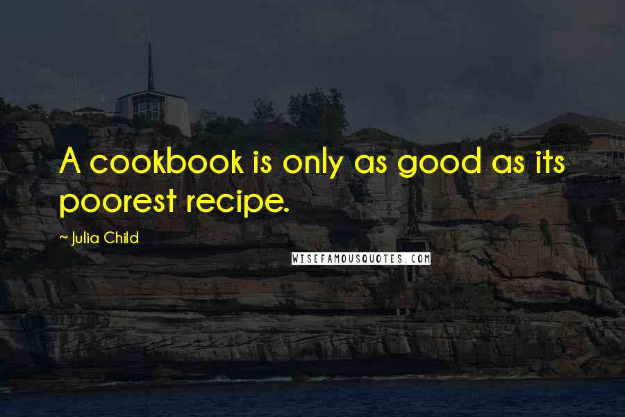 Julia Child quotes: A cookbook is only as good as its poorest recipe.