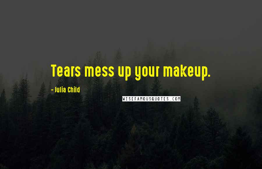 Julia Child quotes: Tears mess up your makeup.