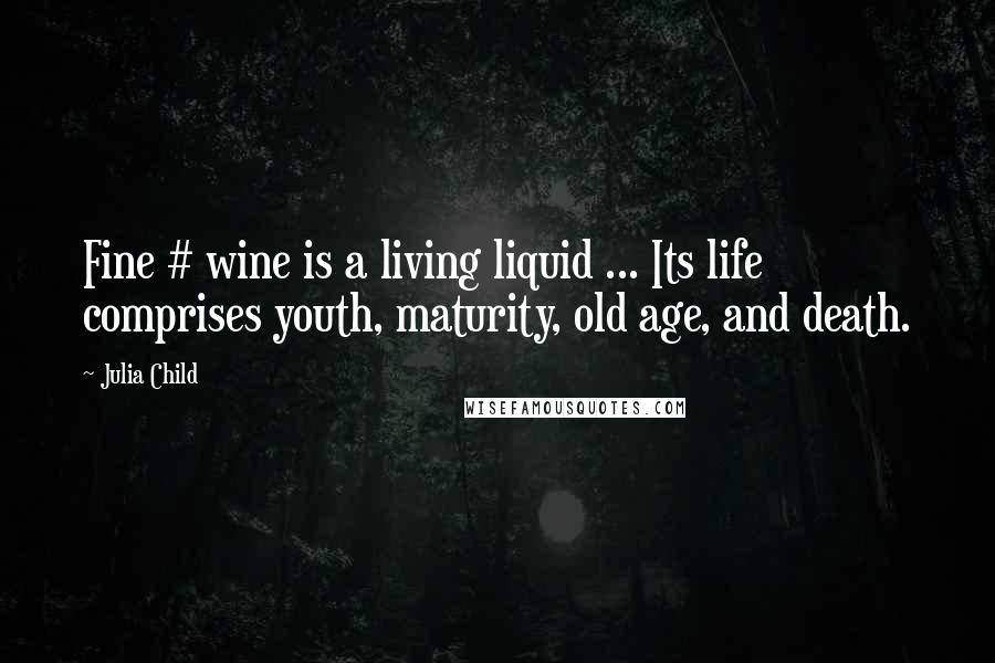 Julia Child quotes: Fine # wine is a living liquid ... Its life comprises youth, maturity, old age, and death.