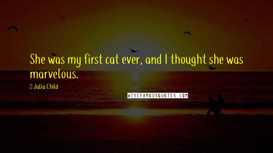 Julia Child quotes: She was my first cat ever, and I thought she was marvelous.