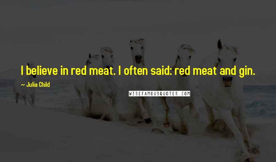 Julia Child quotes: I believe in red meat. I often said: red meat and gin.
