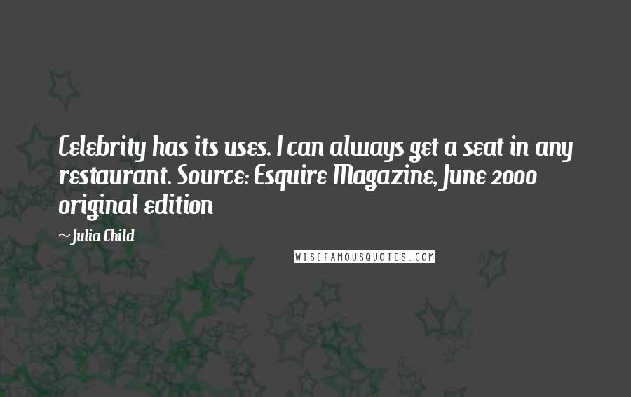 Julia Child quotes: Celebrity has its uses. I can always get a seat in any restaurant. Source: Esquire Magazine, June 2000 original edition