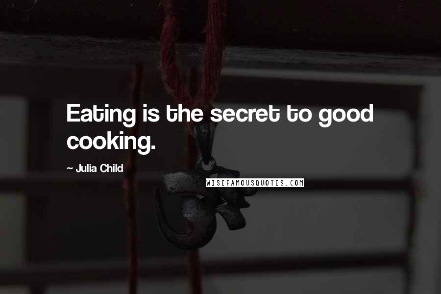 Julia Child quotes: Eating is the secret to good cooking.