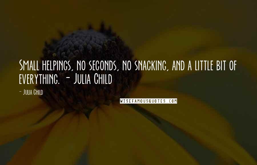Julia Child quotes: Small helpings, no seconds, no snacking, and a little bit of everything. - Julia Child