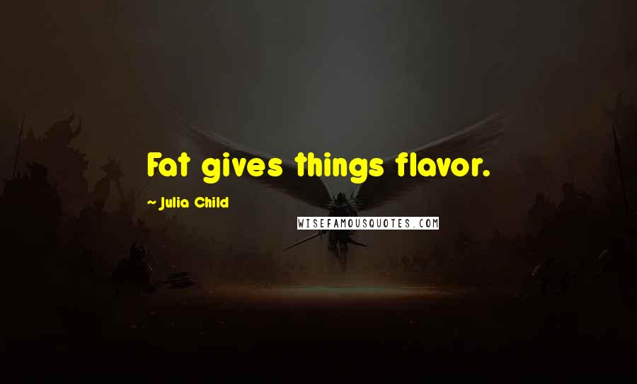 Julia Child quotes: Fat gives things flavor.
