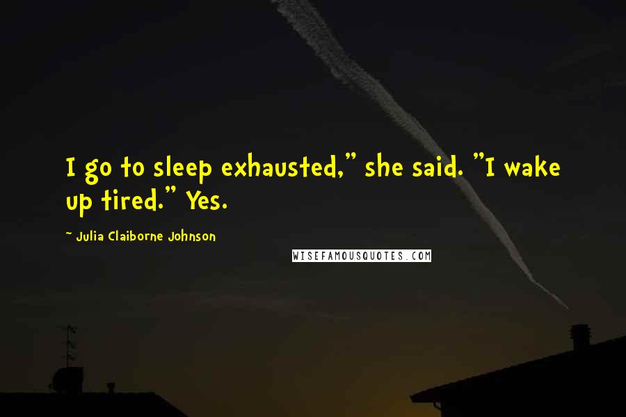 Julia Claiborne Johnson quotes: I go to sleep exhausted," she said. "I wake up tired." Yes.