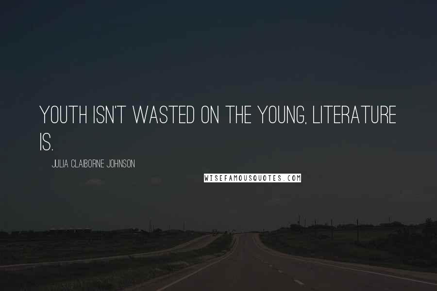 Julia Claiborne Johnson quotes: Youth isn't wasted on the young, literature is.