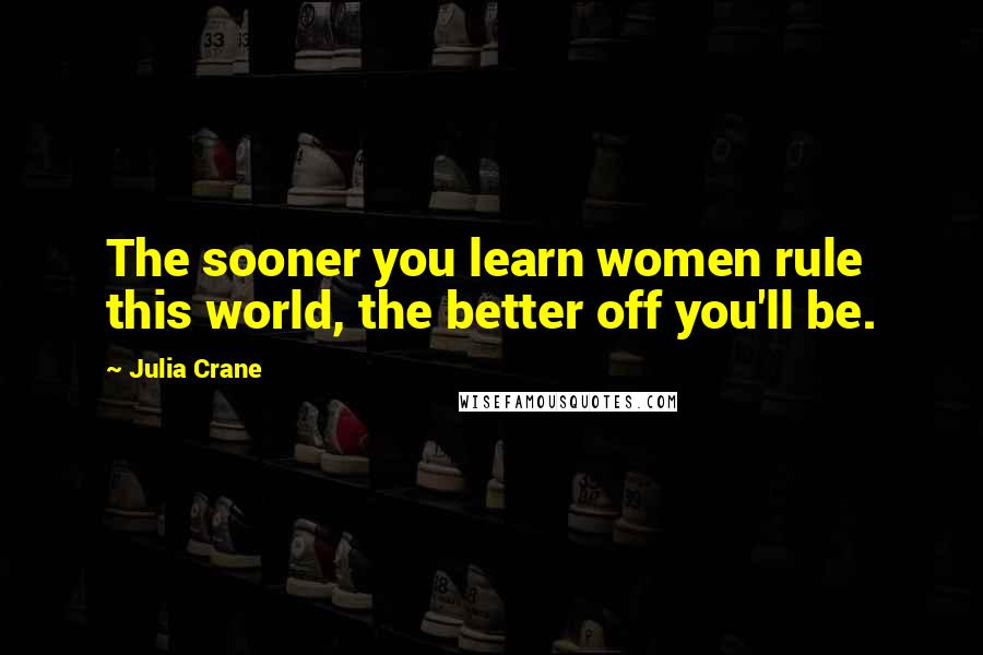 Julia Crane quotes: The sooner you learn women rule this world, the better off you'll be.
