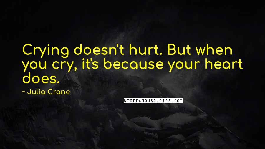 Julia Crane quotes: Crying doesn't hurt. But when you cry, it's because your heart does.