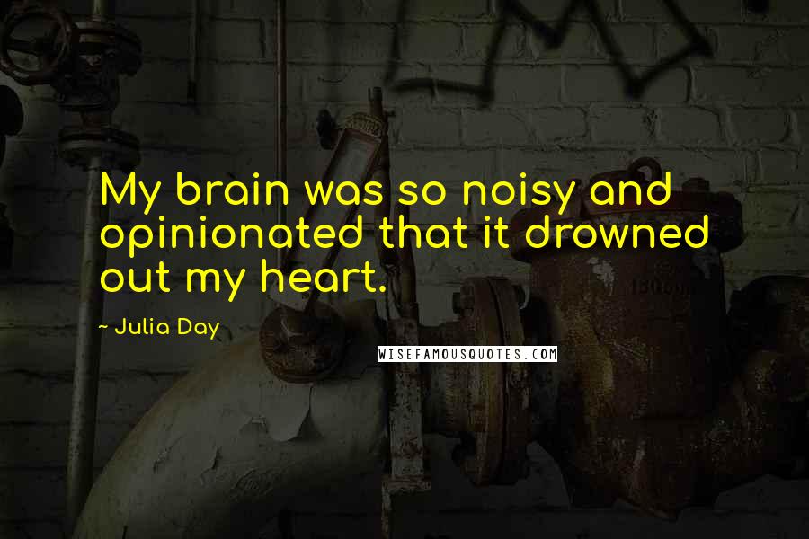 Julia Day quotes: My brain was so noisy and opinionated that it drowned out my heart.