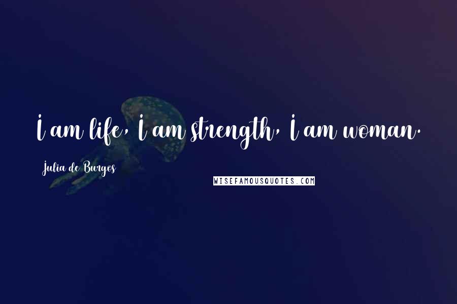 Julia De Burgos quotes: I am life, I am strength, I am woman. Julia De Burgos quotes: I am life, I am strength, I am woman.