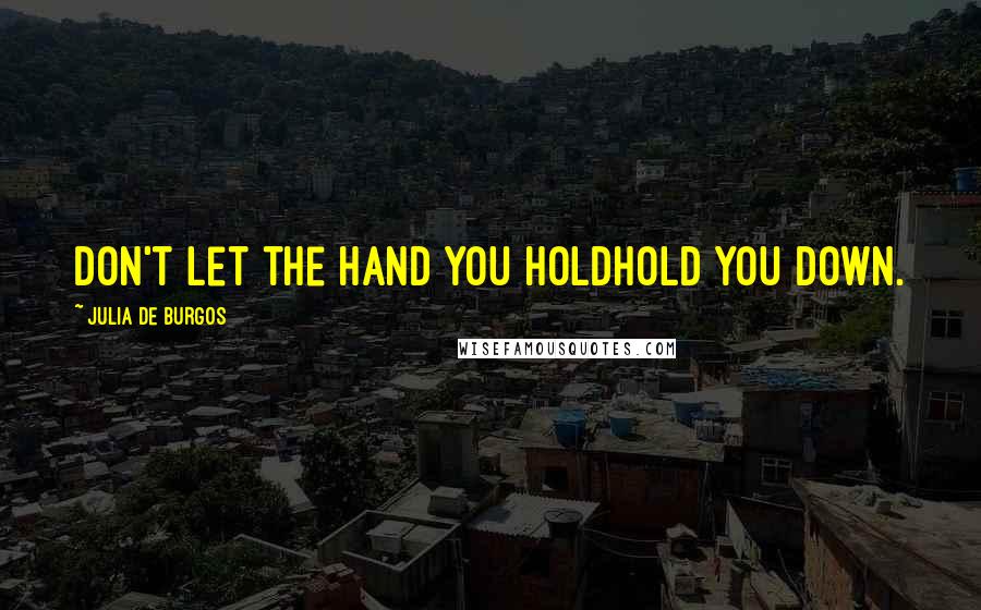 Julia De Burgos quotes: Don't let the hand you holdhold you down.