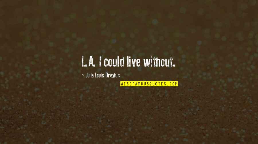 Julia Dreyfus Quotes By Julia Louis-Dreyfus: L.A. I could live without.