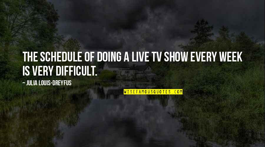 Julia Dreyfus Quotes By Julia Louis-Dreyfus: The schedule of doing a live TV show