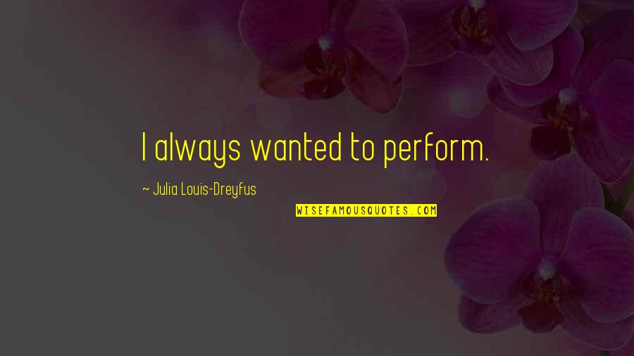 Julia Dreyfus Quotes By Julia Louis-Dreyfus: I always wanted to perform.