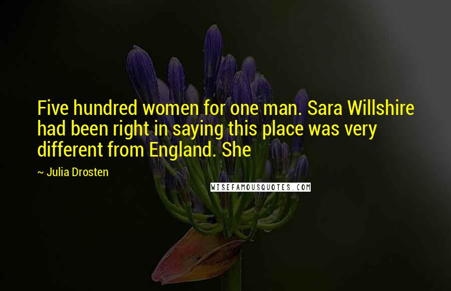 Julia Drosten quotes: Five hundred women for one man. Sara Willshire had been right in saying this place was very different from England. She