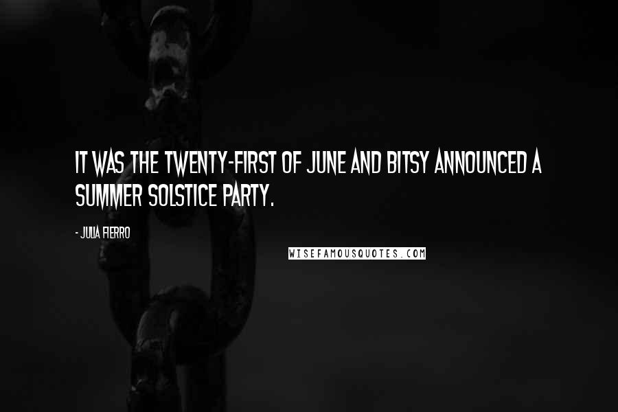 Julia Fierro quotes: It was the twenty-first of June and Bitsy announced a Summer Solstice party.