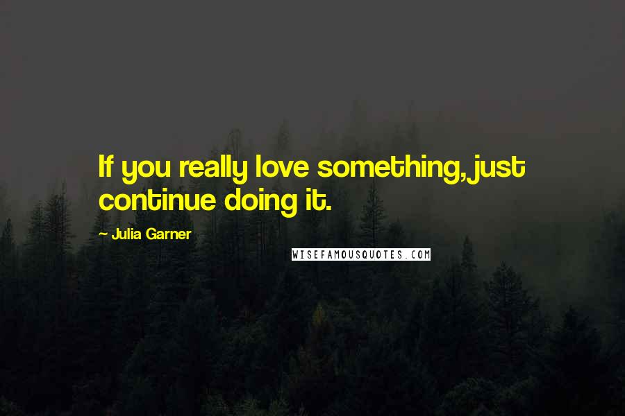 Julia Garner quotes: If you really love something, just continue doing it.