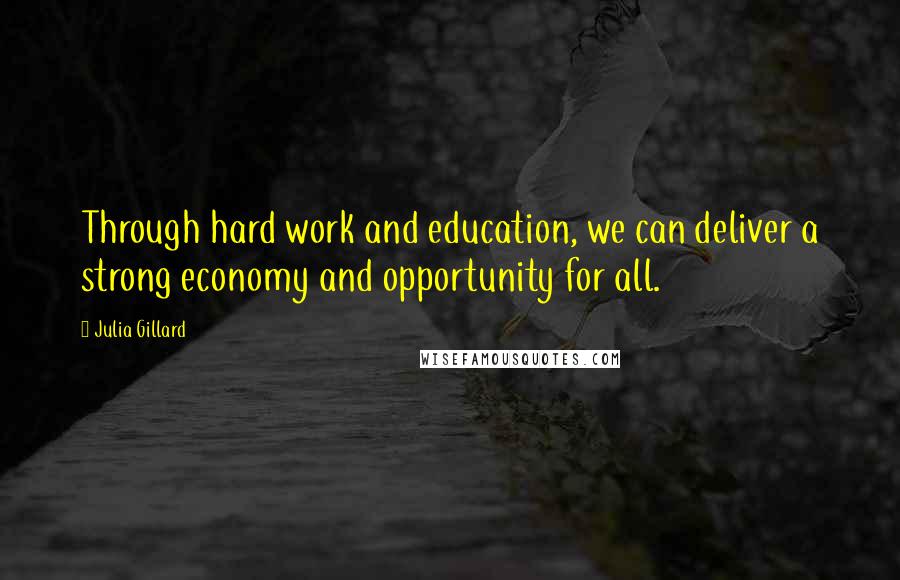 Julia Gillard quotes: Through hard work and education, we can deliver a strong economy and opportunity for all.