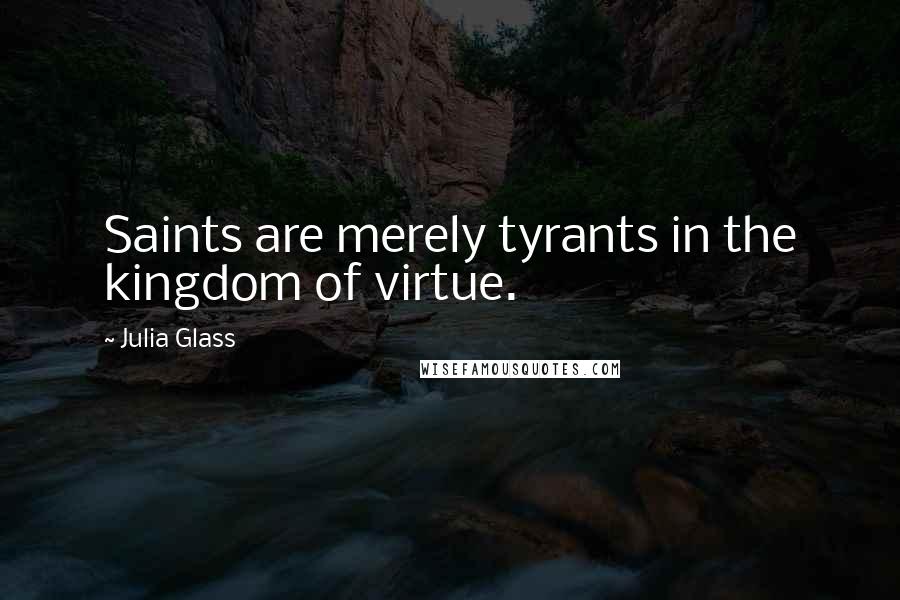 Julia Glass quotes: Saints are merely tyrants in the kingdom of virtue.