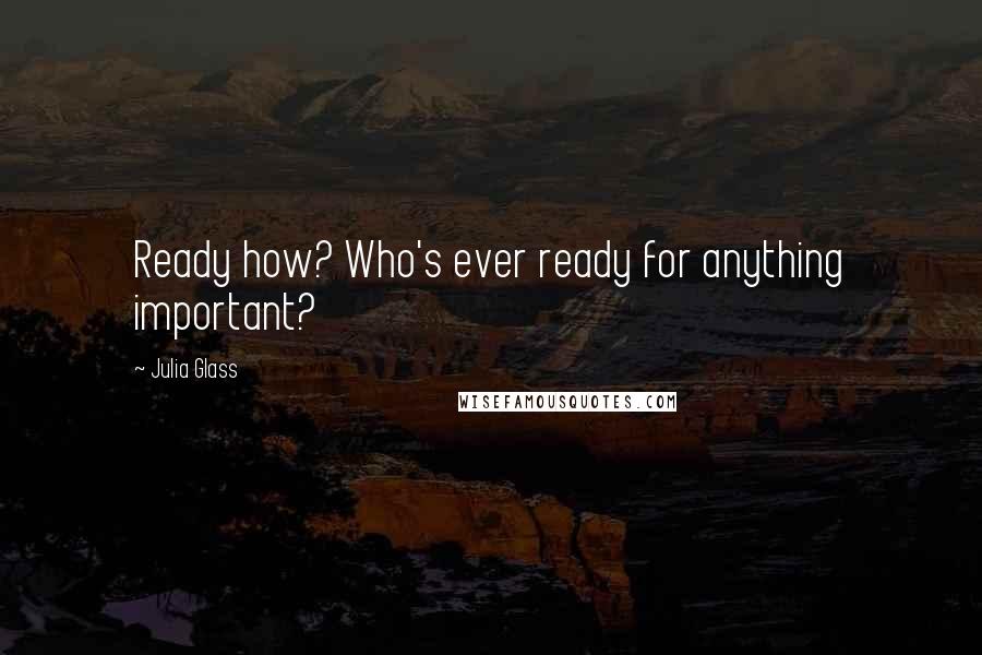 Julia Glass quotes: Ready how? Who's ever ready for anything important?