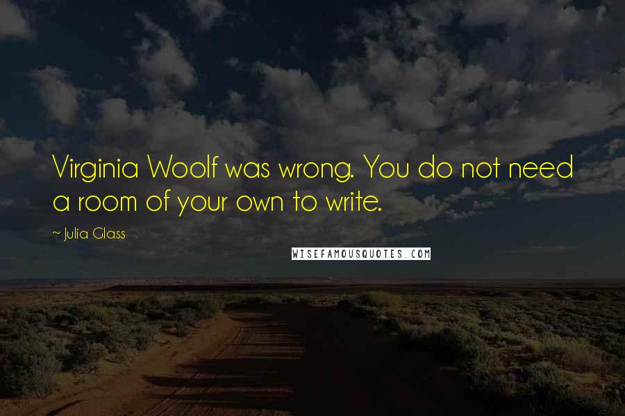 Julia Glass quotes: Virginia Woolf was wrong. You do not need a room of your own to write.