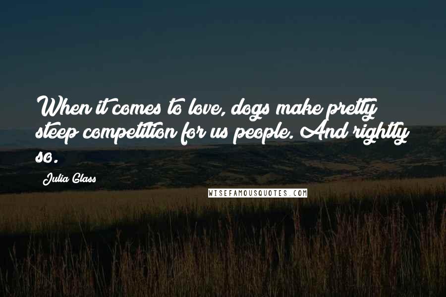 Julia Glass quotes: When it comes to love, dogs make pretty steep competition for us people. And rightly so.