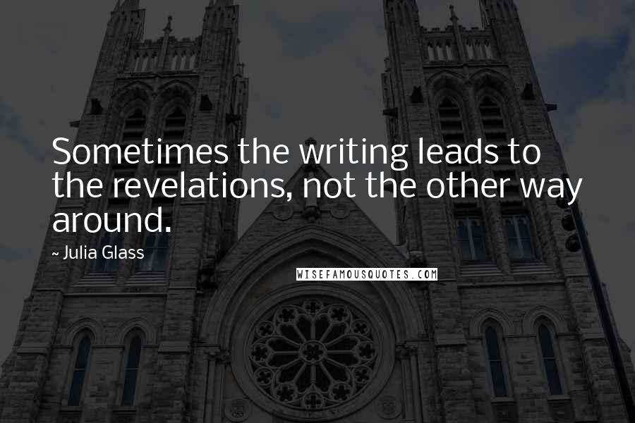 Julia Glass quotes: Sometimes the writing leads to the revelations, not the other way around.
