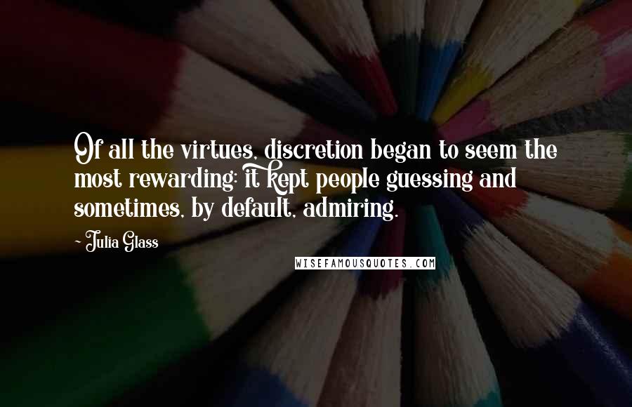 Julia Glass quotes: Of all the virtues, discretion began to seem the most rewarding: it kept people guessing and sometimes, by default, admiring.