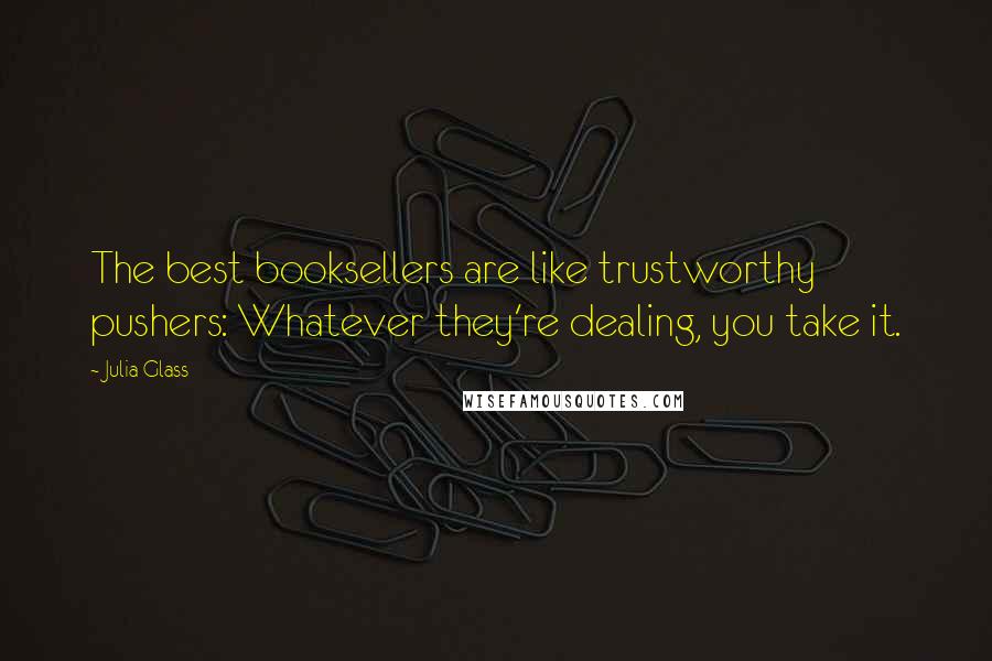 Julia Glass quotes: The best booksellers are like trustworthy pushers: Whatever they're dealing, you take it.
