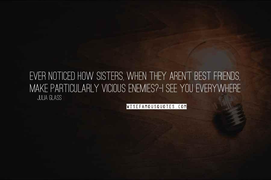 Julia Glass quotes: Ever noticed how sisters, when they aren't best friends, make particularly vicious enemies?-I See You Everywhere
