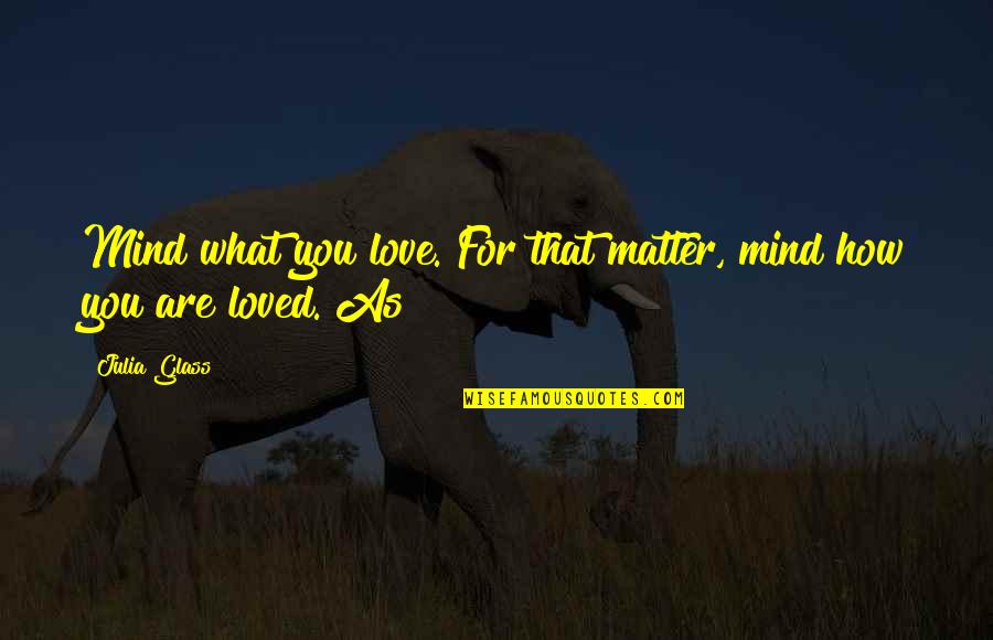 Julia Glass Quotes By Julia Glass: Mind what you love. For that matter, mind