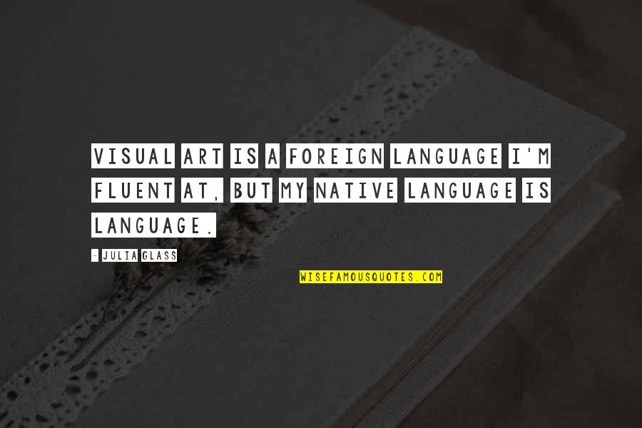 Julia Glass Quotes By Julia Glass: Visual art is a foreign language I'm fluent