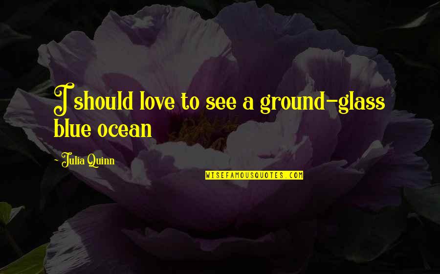 Julia Glass Quotes By Julia Quinn: I should love to see a ground-glass blue