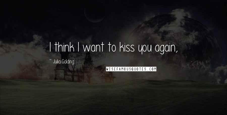 Julia Golding quotes: I think I want to kiss you again,