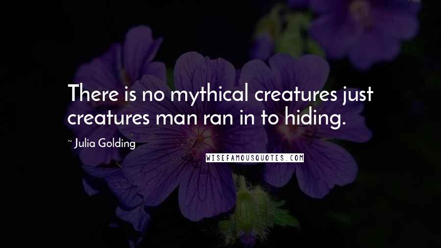 Julia Golding quotes: There is no mythical creatures just creatures man ran in to hiding.