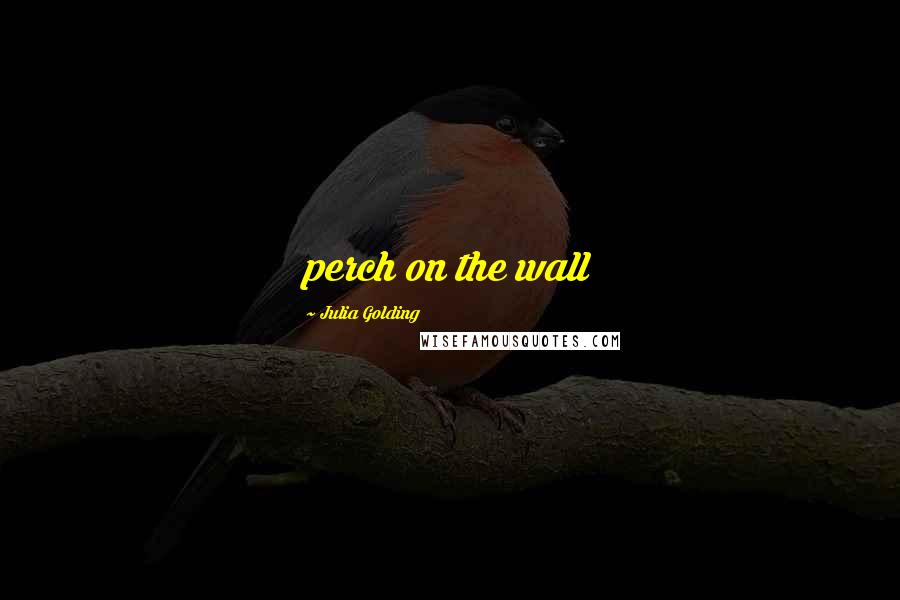 Julia Golding quotes: perch on the wall