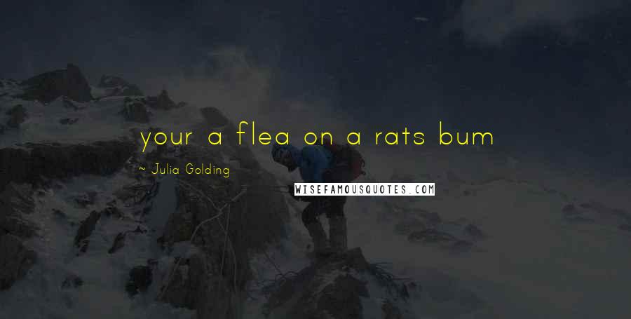 Julia Golding quotes: your a flea on a rats bum