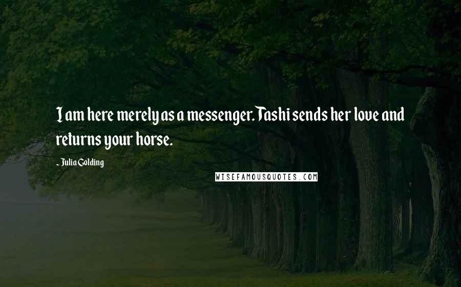 Julia Golding quotes: I am here merely as a messenger. Tashi sends her love and returns your horse.