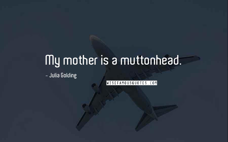 Julia Golding quotes: My mother is a muttonhead.