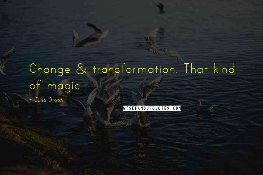 Julia Green quotes: Change & transformation. That kind of magic. Julia Green quotes: Change & transformation. That kind of magic.