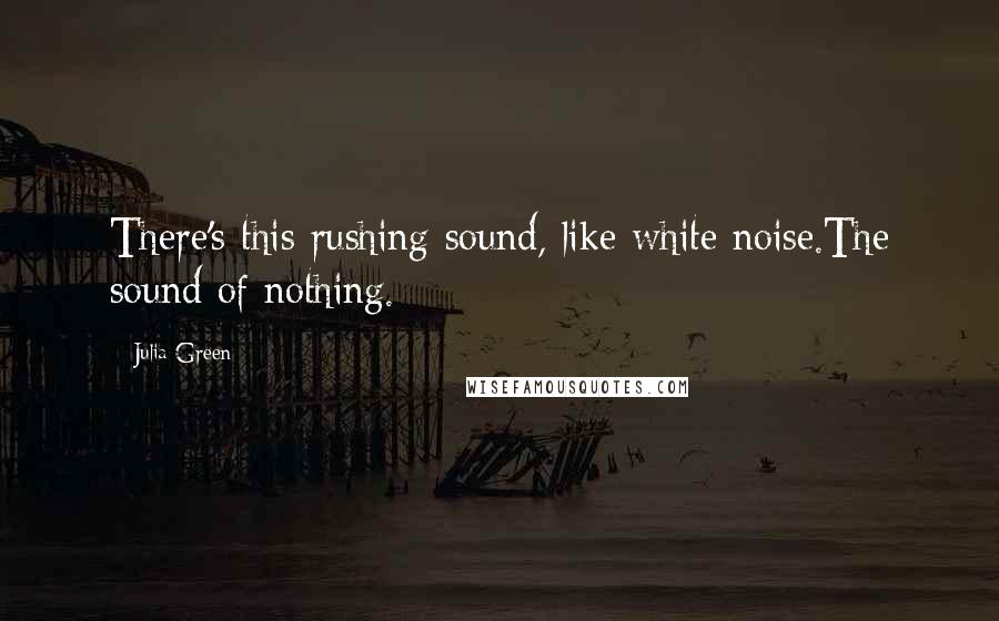 Julia Green quotes: There's this rushing sound, like white noise.The sound of nothing.