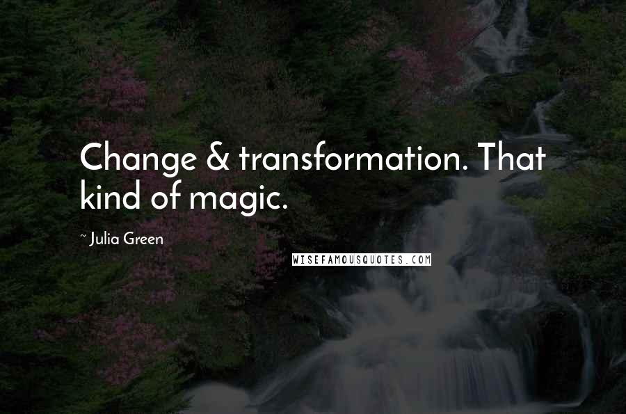 Julia Green quotes: Change & transformation. That kind of magic.