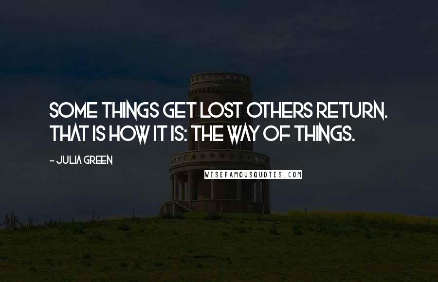 Julia Green quotes: Some things get lost others return. That is how it is: the way of things. Julia Green quotes: Some things get lost others return. That is how it is: the way of things.