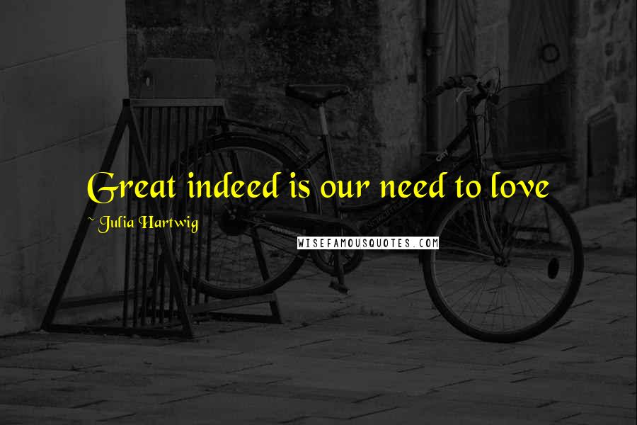 Julia Hartwig quotes: Great indeed is our need to love Julia Hartwig quotes: Great indeed is our need to love
