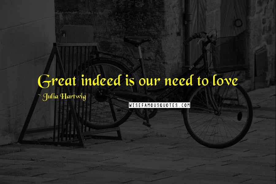 Julia Hartwig quotes: Great indeed is our need to love