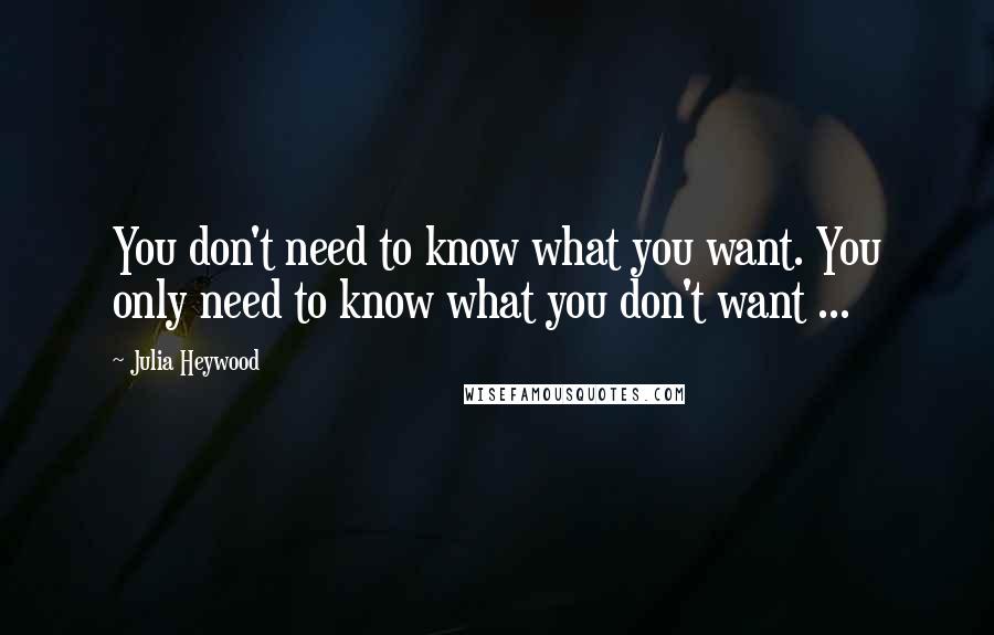 Julia Heywood quotes: You don't need to know what you want. You only need to know what you don't want ...