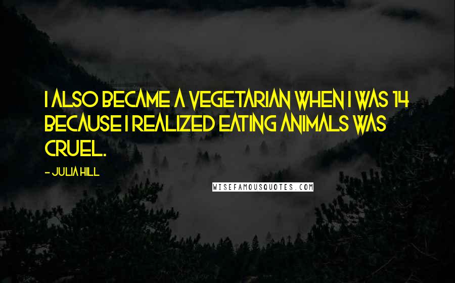 Julia Hill quotes: I also became a vegetarian when I was 14 because I realized eating animals was cruel.