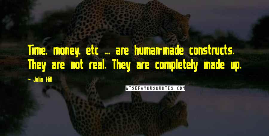 Julia Hill quotes: Time, money, etc ... are human-made constructs. They are not real. They are completely made up.