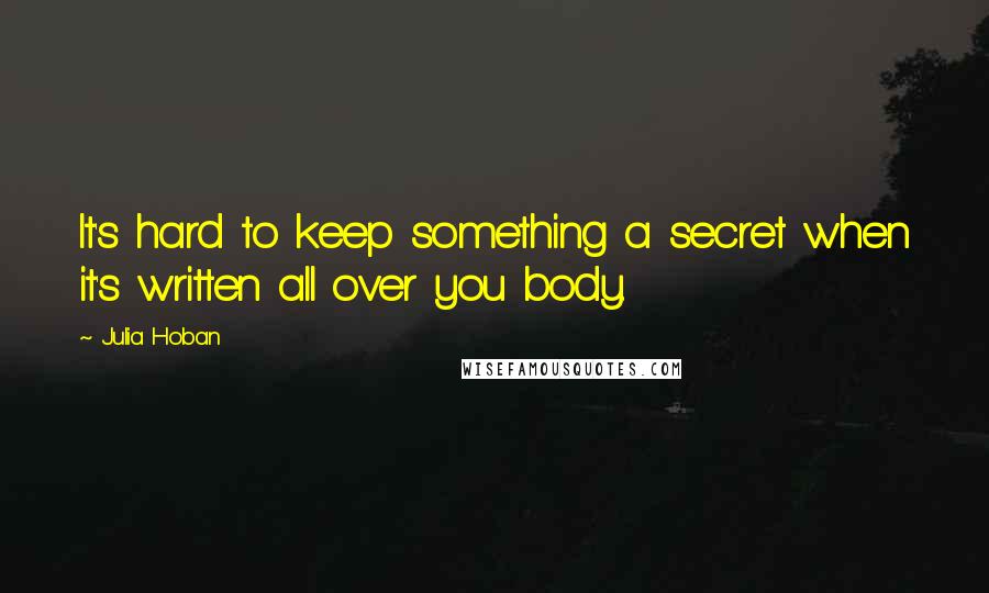Julia Hoban quotes: It's hard to keep something a secret when it's written all over you body.